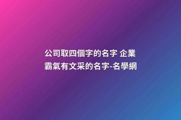 公司取四個字的名字 企業霸氣有文采的名字-名學網-第1張-公司起名-玄機派